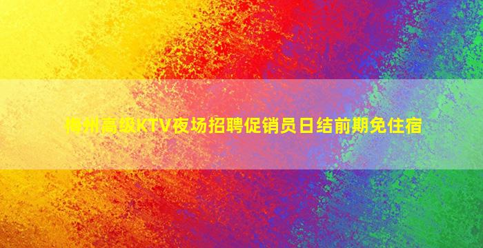 梅州高级KTV夜场招聘促销员日结前期免住宿