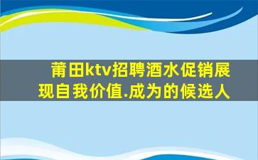 莆田ktv招聘酒水促销展现自我价值.成为的候选人